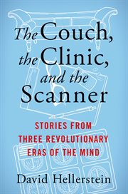 The couch, the clinic, and the scanner : stories from three revolutionary eras of the mind cover image