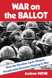 War on the Ballot : How the Election Cycle Shapes Presidential Decision-Making in War cover image