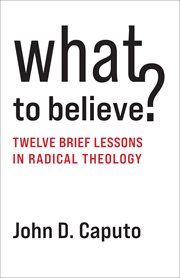 What to Believe? : Twelve Brief Lessons in Radical Theology cover image