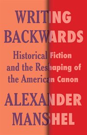 Writing Backwards : Historical Fiction and the Reshaping of the American Canon. Literature Now cover image