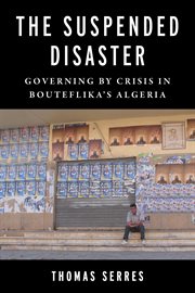 The Suspended Disaster : Governing by Crisis in Bouteflika's Algeria. Columbia Studies in Middle East Politics cover image