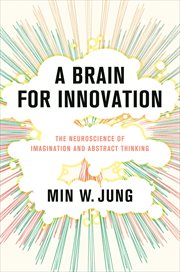 A Brain for Innovation : The Neuroscience of Imagination and Abstract Thinking cover image