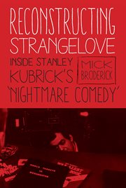 Reconstructing Strangelove : inside Stanely Kubrick's 'nightmare comedy' cover image