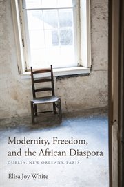 Modernity, freedom, and the African diaspora Dublin, New Orleans, Paris cover image