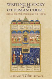 Writing history at the Ottoman court editing the past, fashioning the future cover image
