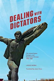 Dealing with dictators : the United States, Hungary, and East Central Europe, 1942-1989 cover image