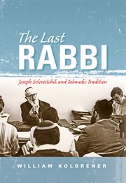 The last Rabbi : Joseph Soloveitchik and Talmudic tradition cover image