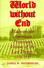World without end: mainstream American Protestant visions of the last things, 1880-1925 cover image