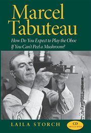 Marcel Tabuteau : how do you expect to play the oboe if you can't peel a mushroom? cover image