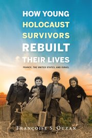 How young Holocaust survivors rebuilt their lives : France, the United States, and Israel cover image