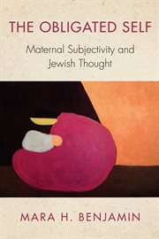 The obligated self. Maternal Subjectivity and Jewish Thought cover image
