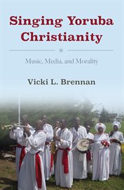 Singing Yoruba Christianity : music, media, and morality cover image