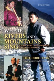 Where rivers and mountains sing : sound, music, and nomadism in tuva and beyond, new edition cover image