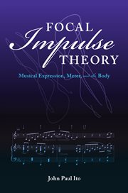 Focal impulse theory : musical expression, meter, and the body cover image