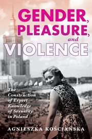 Gender, pleasure, and violence : the construction of expert knowledge of sexuality in Poland cover image