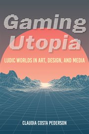 Gaming utopia : ludic worlds in art, design, and media cover image