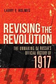 Revising the revolution : the unmaking of Russia's official history of 1917 cover image