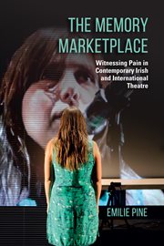 The memory marketplace. Witnessing Pain in Contemporary Irish and International Theatre cover image