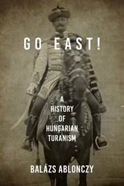 Go east! : a history of Hungarian Turanism cover image