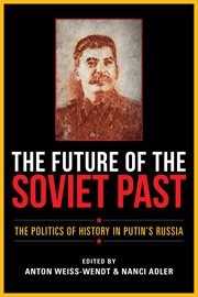 The future of the Soviet past : the politics of history in Putin's Russia cover image