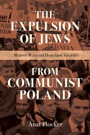 The expulsion of Jews from communist Poland : memory wars and homeland anxieties cover image