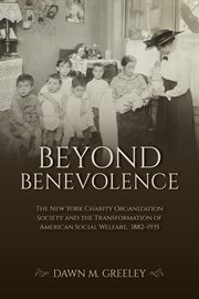 Beyond Benevolence : The New York Charity Organization Society and the Transformation of American Social Welfare, 1882–19 cover image