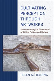 Cultivating perception through artworks : phenomenological enactments of ethics, politics, and culture cover image