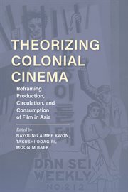 Theorizing colonial cinema : reframing production, circulation, and consumption of film in Asia cover image