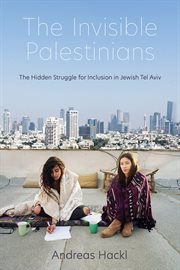 The invisible Palestinians : the hidden struggle for inclusion in Jewish Tel Aviv cover image