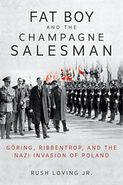 Fat Boy and the Champagne Salesman : Göring, Ribbentrop, and the Nazi invasion of Poland cover image