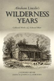 Abraham Lincoln's wilderness years : collected works of J. Edward Murr cover image