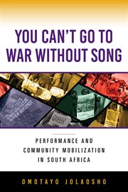 You Can't Go to War without Song : Performance and Community Mobilization in South Africa cover image