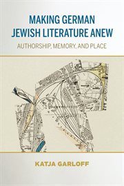 Making German Jewish literature anew : authorship, memory, and place cover image