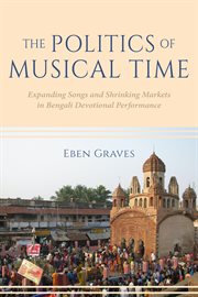 The politics of musical time : expanding songs and shrinking markets in Bengali devotional performance cover image