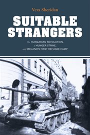 Suitable strangers : the Hungarian Revolution, a hunger strike, and Ireland's first refugee camp cover image