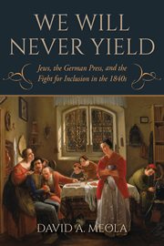 "We will never yield" : Jews, the German press, and the fight for inclusion in the 1840s cover image