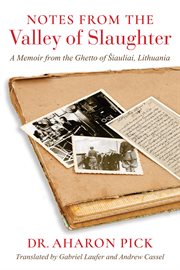 NOTES FROM THE VALLEY OF SLAUGHTER : a memoir from the ghetto of iauliai, lithuania cover image
