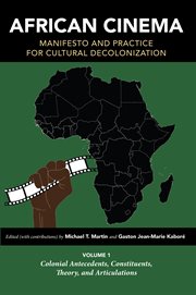 African Cinema : Manifesto and Practice for Cultural Decolonization, Volume 1. Colonial Antecedents, Constituents, Theory, and Articulations. Studies in the Cinema of the Black Diaspora cover image