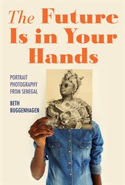 The Future Is in Your Hands : Portrait Photography from Senegal. Material Vernaculars cover image