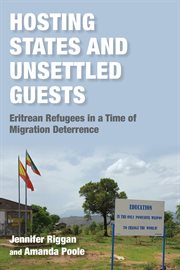 Hosting States and Unsettled Guests : Eritrean Refugees in a Time of Migration Deterrence. Worlds in Crisis: Refugees, Asylum, and Forced Migration cover image