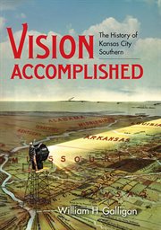 Vision Accomplished : The History of Kansas City Southern. Railroads Past and Present cover image