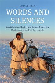 Words and Silences : Nenets Reindeer Herders and Russian Evangelical Missionaries in the Post-Soviet Arctic cover image