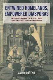 Entwined Homelands, Empowered Diasporas : Hispanic Moroccan Jews and Their Globalizing Community. Sephardi and Mizrahi Studies cover image