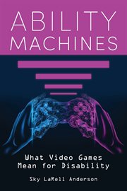 Ability Machines : What Video Games Mean for Disability. Digital Game Studies cover image
