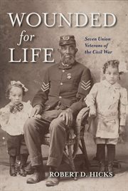 Wounded for Life : Seven Union Veterans of the Civil War cover image