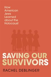 Saving Our Survivors : How American Jews Learned About the Holocaust cover image