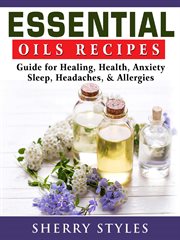 Essential oils recipes. Guide for Healing, Health, Anxiety, Sleep, Headaches, & Allergies cover image