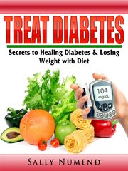 Treat diabetes. Secrets to Healing Diabetes & Losing Weight with Diet cover image