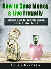 How to Save Money & Live Frugally : Simple Tips to Budget, Spend Less, & Live Better cover image
