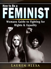 How to be a feminist. A Womans Guide to Fighting for Rights & Equality cover image